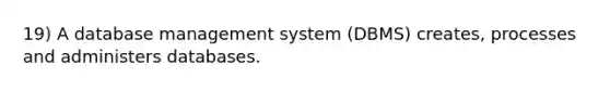 19) A database management system (DBMS) creates, processes and administers databases.