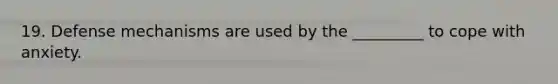 19. Defense mechanisms are used by the _________ to cope with anxiety.