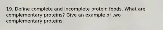 19. Define complete and incomplete protein foods. What are complementary proteins? Give an example of two complementary proteins.