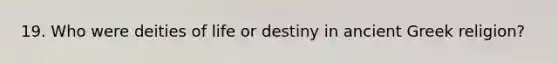 19. Who were deities of life or destiny in ancient Greek religion?