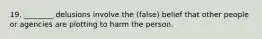 19. ________ delusions involve the (false) belief that other people or agencies are plotting to harm the person.