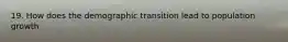 19. How does the demographic transition lead to population growth