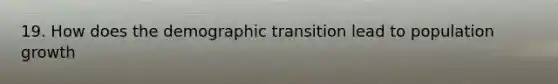 19. How does the demographic transition lead to population growth