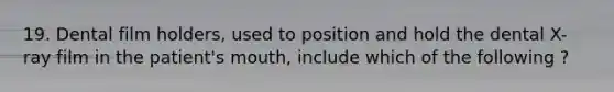 19. Dental film holders, used to position and hold the dental X-ray film in the patient's mouth, include which of the following ?