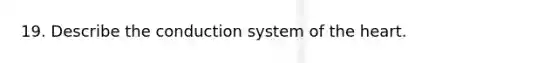 19. Describe the conduction system of the heart.