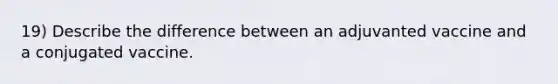 19) Describe the difference between an adjuvanted vaccine and a conjugated vaccine.