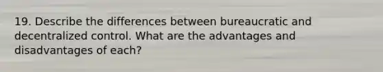 19. Describe the differences between bureaucratic and decentralized control. What are the advantages and disadvantages of each?