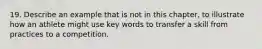 19. Describe an example that is not in this chapter, to illustrate how an athlete might use key words to transfer a skill from practices to a competition.