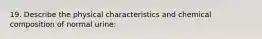 19. Describe the physical characteristics and chemical composition of normal urine: