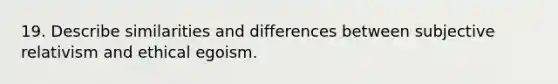 19. Describe similarities and differences between subjective relativism and ethical egoism.