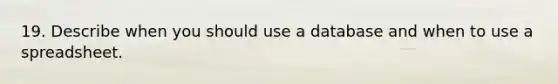 19. Describe when you should use a database and when to use a spreadsheet.