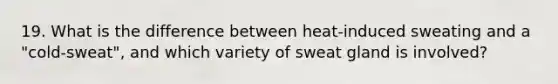 19. What is the difference between heat-induced sweating and a "cold-sweat", and which variety of sweat gland is involved?