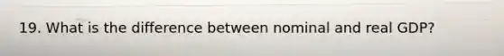 19. What is the difference between nominal and real GDP?