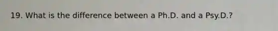 19. What is the difference between a Ph.D. and a Psy.D.?