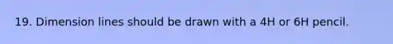 19. Dimension lines should be drawn with a 4H or 6H pencil.