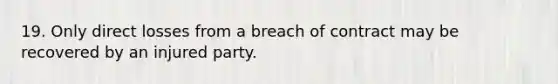 19. Only direct losses from a breach of contract may be recovered by an injured party.