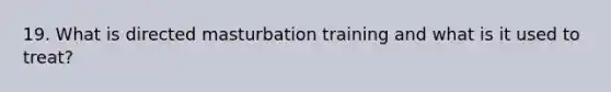 19. What is directed masturbation training and what is it used to treat?