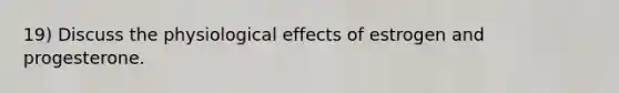 19) Discuss the physiological effects of estrogen and progesterone.