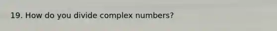 19. How do you divide complex numbers?