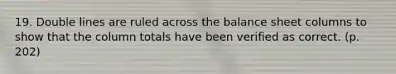 19. Double lines are ruled across the balance sheet columns to show that the column totals have been verified as correct. (p. 202)