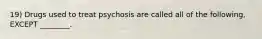 19) Drugs used to treat psychosis are called all of the following, EXCEPT ________.