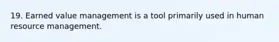 19. Earned value management is a tool primarily used in human resource management.