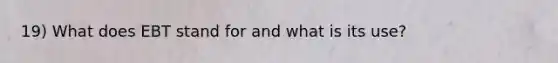 19) What does EBT stand for and what is its use?