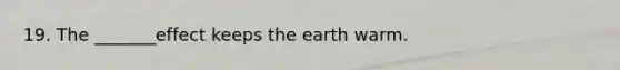 19. The _______effect keeps the earth warm.