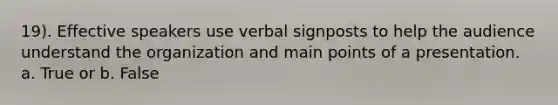 19). Effective speakers use verbal signposts to help the audience understand the organization and main points of a presentation. a. True or b. False