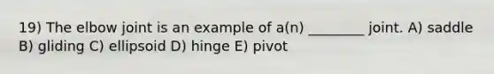 19) The elbow joint is an example of a(n) ________ joint. A) saddle B) gliding C) ellipsoid D) hinge E) pivot