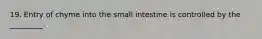 19. Entry of chyme into the small intestine is controlled by the _________.