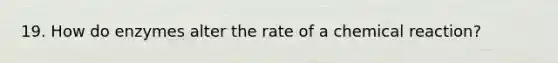 19. How do enzymes alter the rate of a chemical reaction?