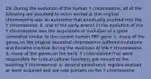 19. During the evolution of the human Y chromosome, all of the following are assumed to occur except a. the original chromosome was an autosome that eventually evolved into the Y chromosome. b. one of the early events in the evolution of the Y chromosome was the acquisition or evolution of a gene somewhat similar to the current human SRY gene. c. many of the genes on the original ancestral chromosome suffered mutations and became inactive during the evolution of the Y chromosome. d. many of the genes on the early X chromosome that were responsible for critical cellular functions got moved to the evolving Y chromosome. e. several palindromic regions evolved or were acquired and are now present on the Y chromosome