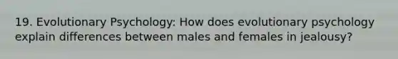 19. Evolutionary Psychology: How does evolutionary psychology explain differences between males and females in jealousy?