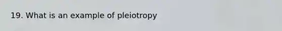 19. What is an example of pleiotropy