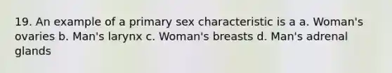 19. An example of a primary sex characteristic is a a. Woman's ovaries b. Man's larynx c. Woman's breasts d. Man's adrenal glands