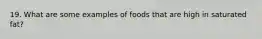 19. What are some examples of foods that are high in saturated fat?