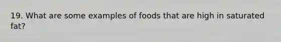 19. What are some examples of foods that are high in saturated fat?