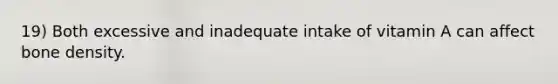 19) Both excessive and inadequate intake of vitamin A can affect bone density.