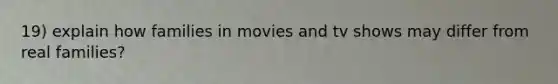 19) explain how families in movies and tv shows may differ from real families?