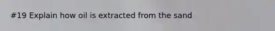 #19 Explain how oil is extracted from the sand