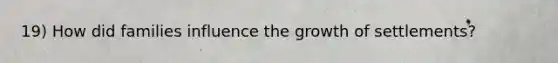19) How did families influence the growth of settlements?