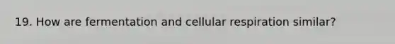 19. How are fermentation and cellular respiration similar?