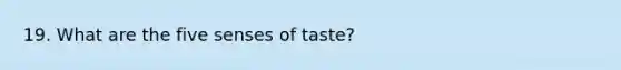 19. What are the five senses of taste?