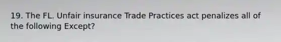 19. The FL. Unfair insurance Trade Practices act penalizes all of the following Except?