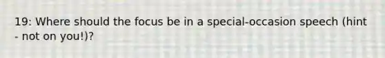 19: Where should the focus be in a special-occasion speech (hint - not on you!)?