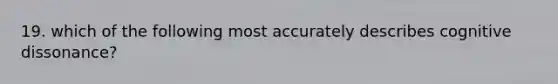 19. which of the following most accurately describes cognitive dissonance?