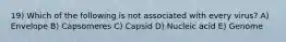 19) Which of the following is not associated with every virus? A) Envelope B) Capsomeres C) Capsid D) Nucleic acid E) Genome