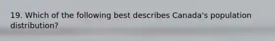 19. Which of the following best describes Canada's population distribution?