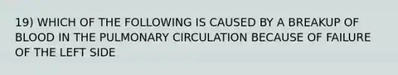 19) WHICH OF THE FOLLOWING IS CAUSED BY A BREAKUP OF BLOOD IN THE PULMONARY CIRCULATION BECAUSE OF FAILURE OF THE LEFT SIDE